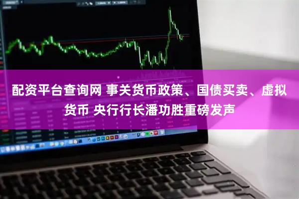 配资平台查询网 事关货币政策、国债买卖、虚拟货币 央行行长潘功胜重磅发声