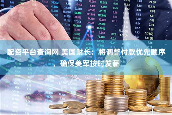 配资平台查询网 美国财长：将调整付款优先顺序，确保美军按时发薪