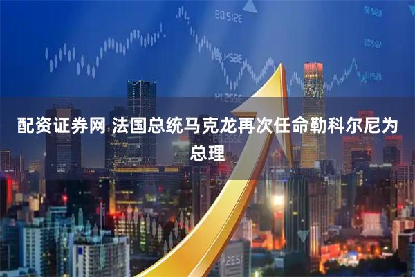 配资证券网 法国总统马克龙再次任命勒科尔尼为总理