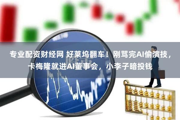专业配资财经网 好莱坞翻车！刚骂完AI偷演技，卡梅隆就进AI董事会，小李子暗投钱