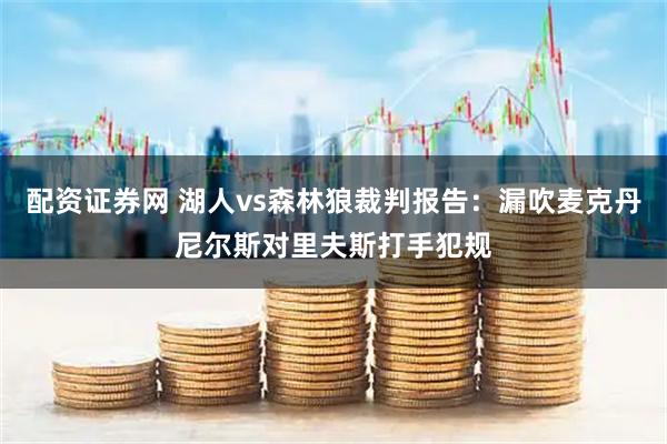 配资证券网 湖人vs森林狼裁判报告：漏吹麦克丹尼尔斯对里夫斯打手犯规