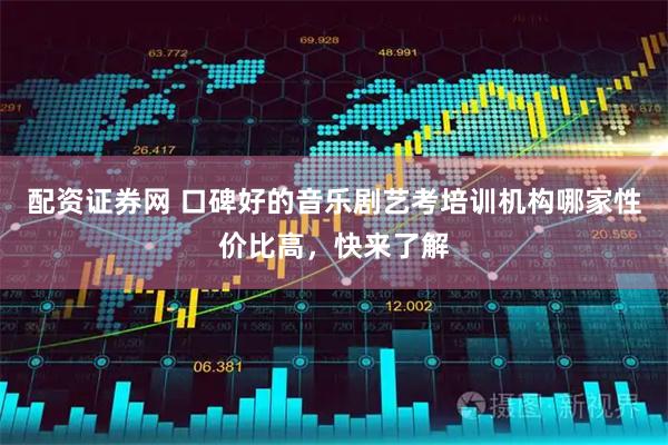 配资证券网 口碑好的音乐剧艺考培训机构哪家性价比高，快来了解