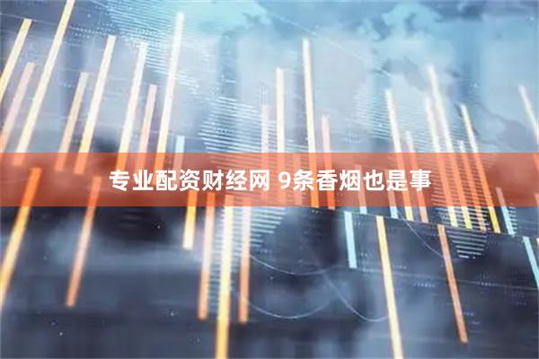 专业配资财经网 9条香烟也是事