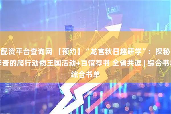 配资平台查询网 【预约】“龙宫秋日趣研学”：探秘神奇的爬行动物王国活动+百馆荐书 全省共读 | 综合书单