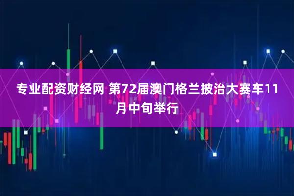 专业配资财经网 第72届澳门格兰披治大赛车11月中旬举行
