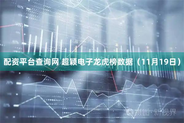 配资平台查询网 超颖电子龙虎榜数据（11月19日）