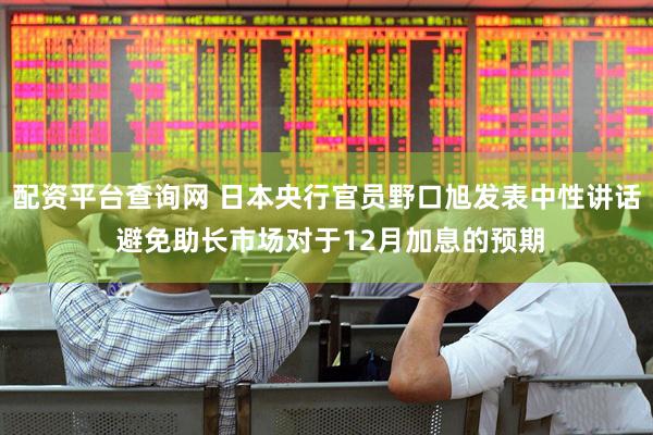 配资平台查询网 日本央行官员野口旭发表中性讲话 避免助长市场对于12月加息的预期