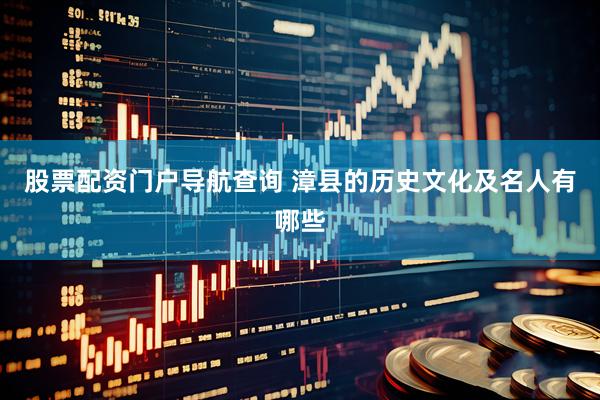 股票配资门户导航查询 漳县的历史文化及名人有哪些