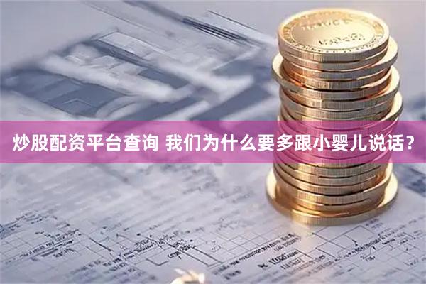 炒股配资平台查询 我们为什么要多跟小婴儿说话？
