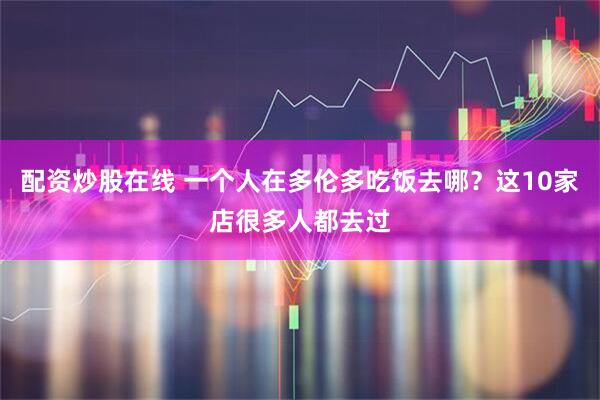 配资炒股在线 一个人在多伦多吃饭去哪？这10家店很多人都去过