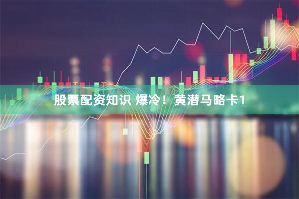 股票配资知识 爆冷！黄潜马略卡1