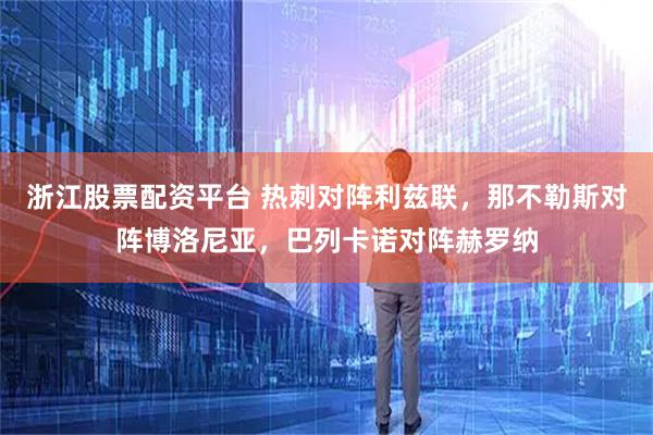浙江股票配资平台 热刺对阵利兹联，那不勒斯对阵博洛尼亚，巴列卡诺对阵赫罗纳