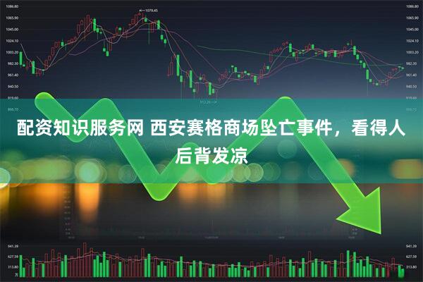 配资知识服务网 西安赛格商场坠亡事件，看得人后背发凉